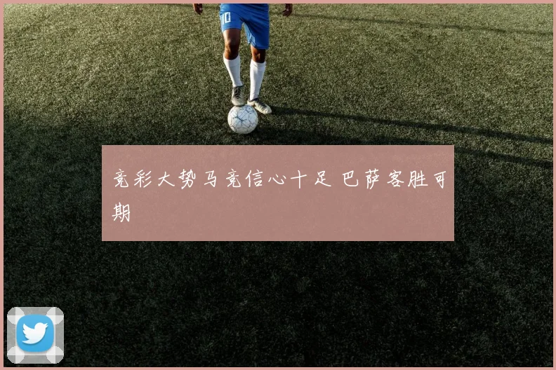 竞彩大势马竞信心十足 巴萨客胜可期